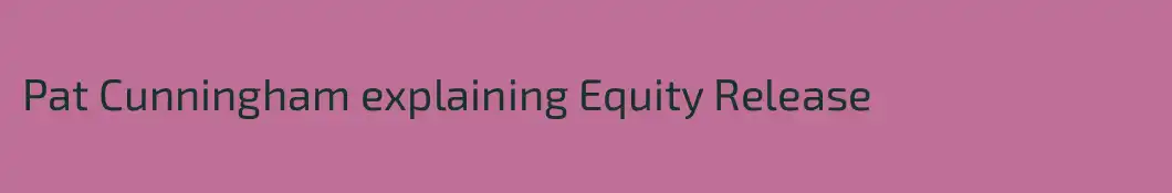 Pat Cunningham explaining Equity Release